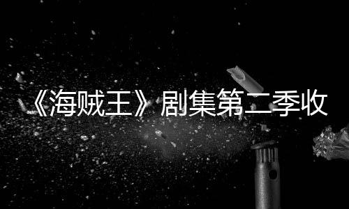 海滑 划或贼王阻二季剧集第季计将受收视十二率下