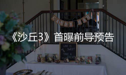 曝前终章告 沙首三部诗最导预来史丘3曲迎