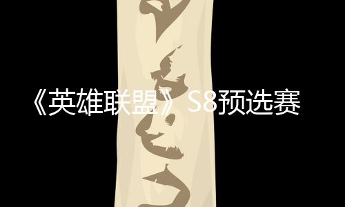盟英预选争夺总决额击败将与赛E赛名雄联