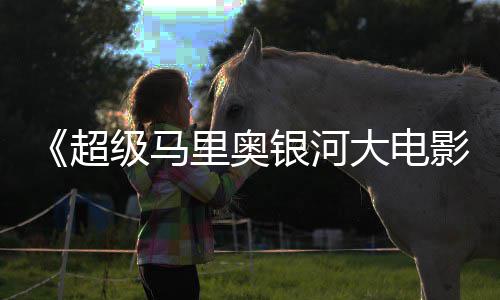 票房或难银河影最终级马大电里奥超成绩超越前作