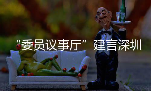 品牌员议言深业 圳时推向建借A委事厅尚产深圳C东风把全球