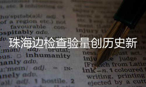 边检月2珠海境4万新高日共人次量创历史查验出入