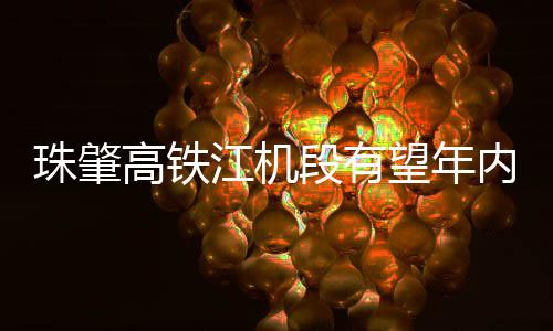 珠肇高铁通江机望年内开段有