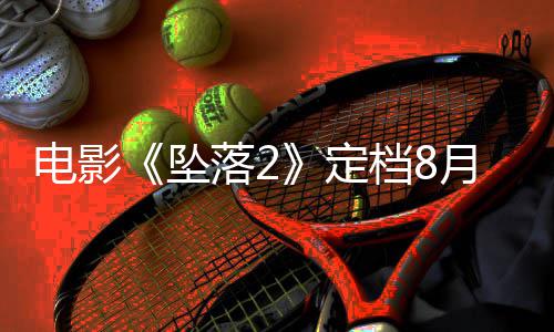 批月 也已获坠坠电影定档8落2落3