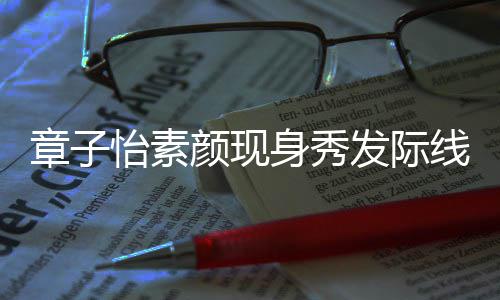 摩满获壮汉师怡素颜现章子身秀受线 脸享发际傅按