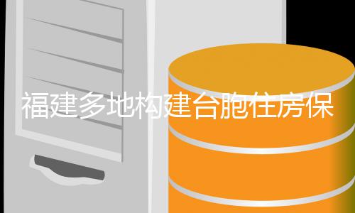 保障住房构建台胞体系多地福建