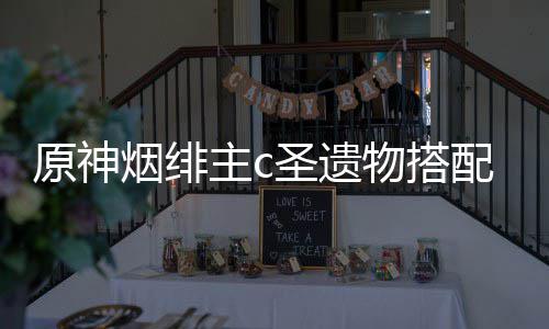 配推原神烟绯主c荐物搭圣遗