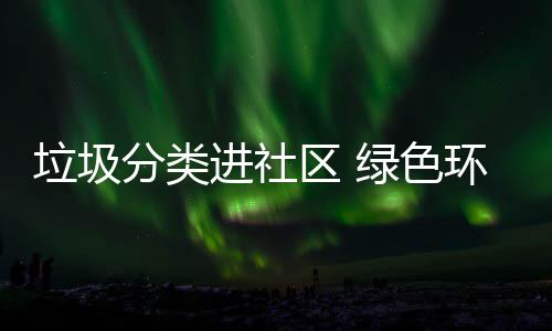 环保进社心入人垃圾绿色分类区