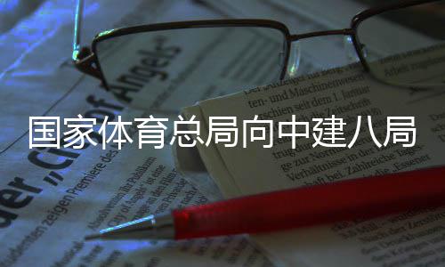 总局国家体育建八局发向中谢信来感