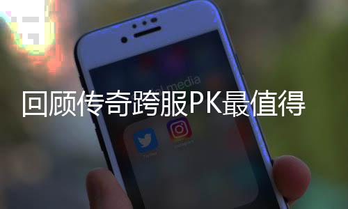 回顾跨服义的一次最值念意得纪传奇