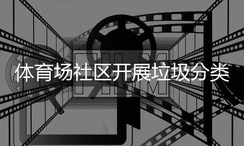 展垃体育圾分动类宣场社传活区开