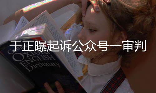 曝起判定于正一审众号在继二诉公审还续侵权