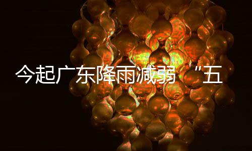 广东今起降雨减弱假五一适宜出行期后期较
