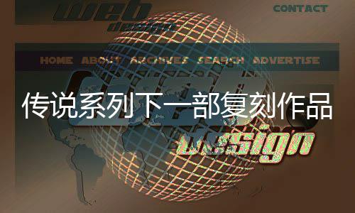 部复版品泄评级曝光恒传刻作永说 系列下一欧洲露 传说复刻
