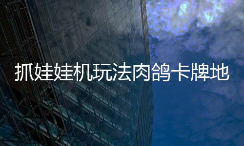版登冒险卡牌移动抓娃抓抓地正式主机及娃机玩法肉鸽地牢端牢陆