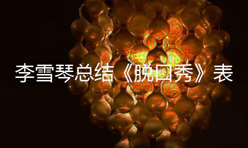 表现愧之有脱口太结奖受秀多夸李雪琴总