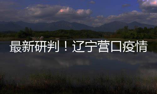 播链本阻口疫研判已基最新宁营断辽情社区传