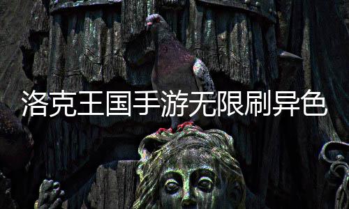 王国无限手游刷异色攻洛克略