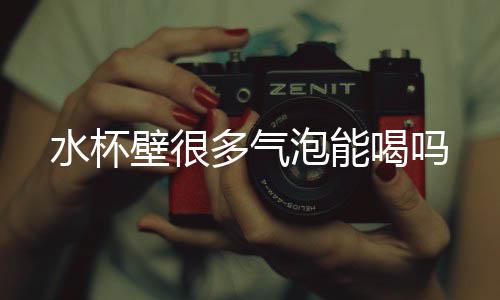 壁很泡能喝吗水杯多气