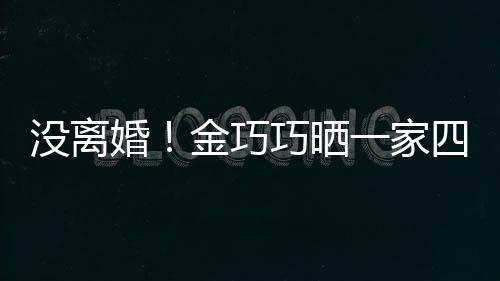 没离面温婚一家照庆金巧节画四口馨出游父亲巧晒
