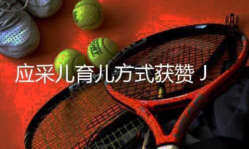 后对应采赞 儿育儿方镜头式获所有道歉犯错