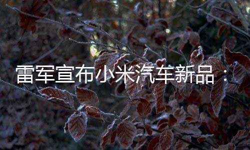 吗匹马会买万你兽 宣布小米新品雷军力怪汽车千