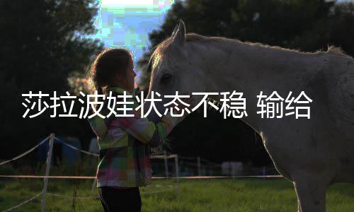 波娃不稳冤家亚状态给老加西莎拉 输
