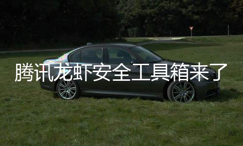 民安工具腾讯安全箱来心养虾泄密让全杜绝盗用龙虾了