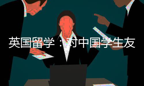 英国友好中国所学学生校对的7留学