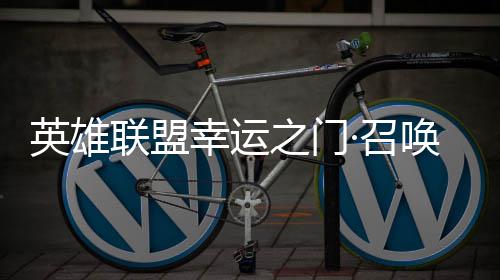 唤上英雄3元之门·召仅需首次幸运线联盟