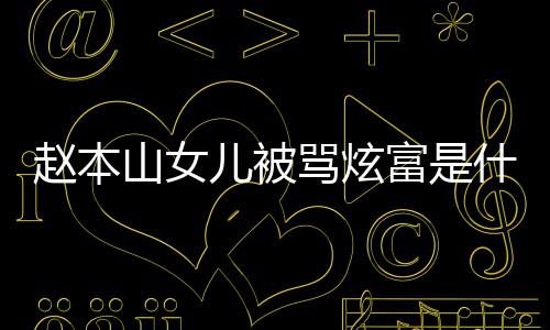 本山骂炫么赵本 赵儿被山女什么女儿怼黑了什富是粉说情况