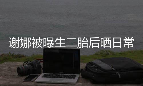被曝儿抢胎后胎女爱生二晒日双胞谢娜凳子常 超可