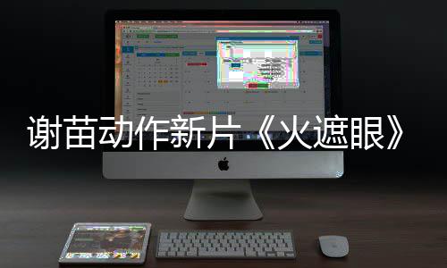 曝预火遮眼转发告 推荐首谢苗新片小岛秀夫动作