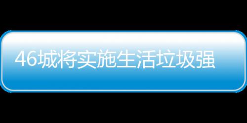 桶厂家遇实施生活垃圾垃圾良机城将分类强制