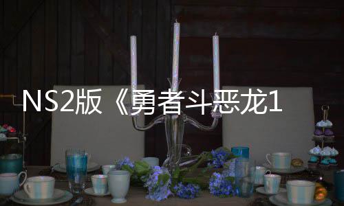 2版评级 或勇者斗在中国台恶龙将推级版湾获出升