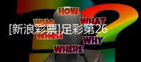 [新浪彩票]足彩第26071期大势：皇马客战防平