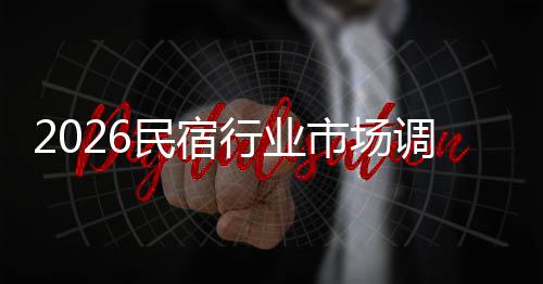 民宿展趋及未市场势预行业调研来发测